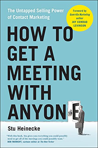 How to Get a Meeting with Anyone: The Untapped Selling Power of Contact Marketing by Stu Heinecke