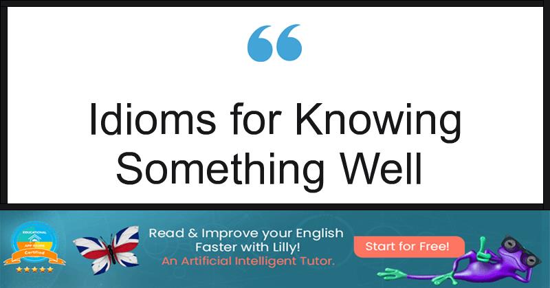 Idioms for Knowing Something Well